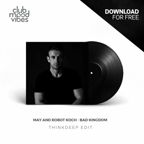 FREE DOWNLOAD: May And Robot Koch ─ Bad Kingdom (ThinkDeep Edit) [CMVF133]