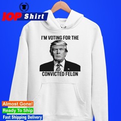 Donald Trump I’m voting for the convicted Felon shirt