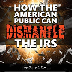 [GET] EPUB 📪 HOW THE AMERICAN PUBLIC CAN DISMANTLE THE IRS by  Barry Cox [EBOOK EPUB