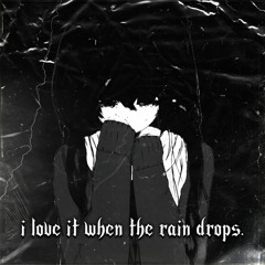 i love it when the rain drops