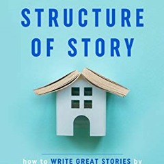 READ [EBOOK EPUB KINDLE PDF] The Structure of Story: How to Write Great Stories by Focusing on What