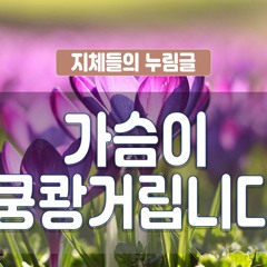 지체들의 누림글 385회 - 가슴이 쿵쾅거립니다