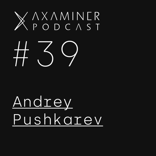 Axaminer Podcast 039 - Andrey Pushkarev
