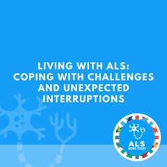 Living with ALS: Coping With Challenges and Unexpected Interruptions