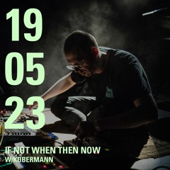 If Not When Then Now w/ Kobermann - 19/05/23