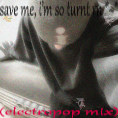 save me, i'm so turnt rn *~* (electropop mix)