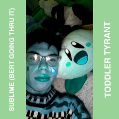 toddler tyrant - sublime (bert going thru it)