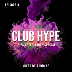 Club Hype: Episode 4 (Mixed by Audio K9) (Ibiza After Hours Special)