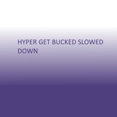 Hyper Get Bucked Slowed Down