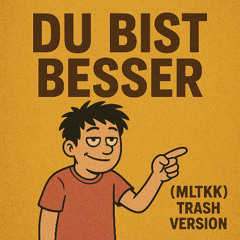 du bist besser(MLTKK)(Trasch version)