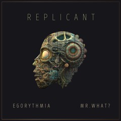 Egorythmia & Mr.What - Replicant