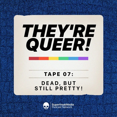 They're Queer - Tape 07: Dead, but Still Pretty!