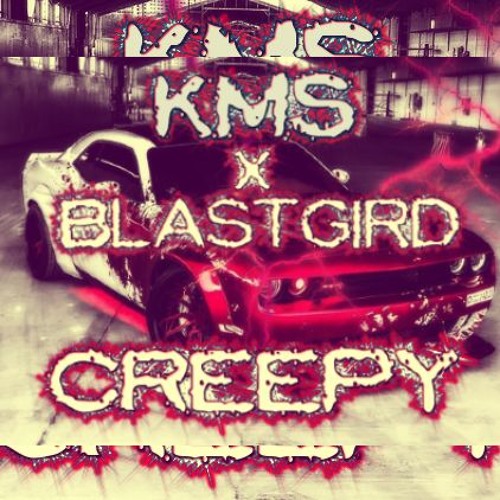 CREEPY - KmS x Blastgird
