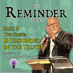 The Reminder Series, Part 08 - The Gospel is Grounded in verifiable Truth Claims