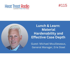 Heat Treat Radio #115: Lunch & Learn: Material Hardenability and Effective Case Depth