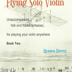 READ PDF 📒 Flying Solo Violin, Unaccompanied Folk and Fiddle Fantasias for Playing Y