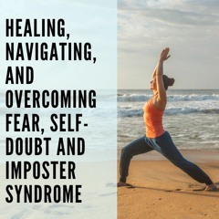70 // Healing, Navigating, & Overcoming Fear, Self-Doubt, and Imposter Syndrome