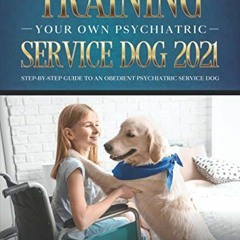 GET [PDF EBOOK EPUB KINDLE] Training Your Own Psychiatric Service Dog 2021: Step-By-S