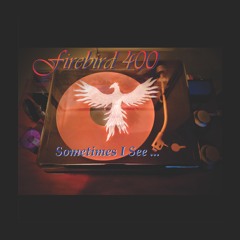 Firebird 400 ~ Sometimes I See