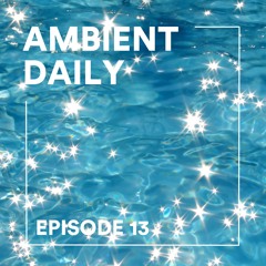Ambient Daily - Episode 13 - Celestial Water