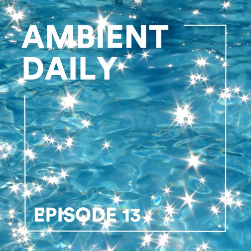 Ambient Daily - Episode 13 - Celestial Water