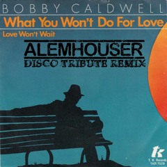 Bobby Caldwell - What You Won't Do For Love (AlemHouser Disco Tribute Remix) BANDCAMP
