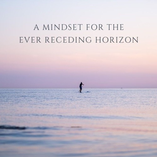 A Mindset for the Ever Receding Horizon