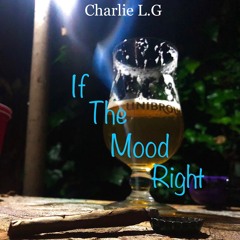 Charlie LG - If the Mood Right (Prod. by Homage)