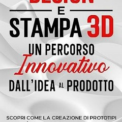 EBOOK #pdf ⚡ DESIGN E STAMPA 3D. UN PERCORSO INNOVATIVO DALL'IDEA AL PRODOTTO: SCOPRI COME LA CREA