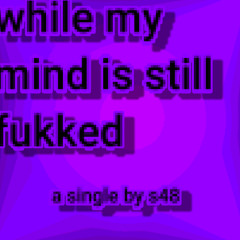 while my mind is still fukked