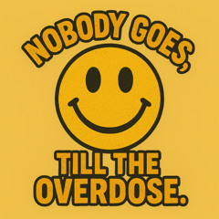Nobody goes, till the overdose.