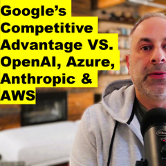 Ep. 508: Google's Competitive Advantage vs. OpenAI, Azure, Anthropic & AWS
