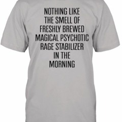 Nothing Like The Smell Of Freshly Brewed Magical Psychotic Rage Stabilizer In The Morning T-Shirt