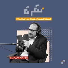 كيف نفهم الحياة من حولنا؟ مع د. عبد الكريم بكار