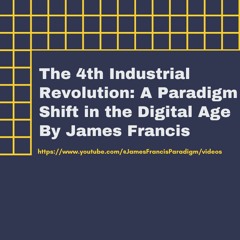The 4th Industrial Revolution A Paradigm Shift In The Digital Age By James Francis