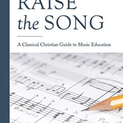 [Get] KINDLE 📮 Raise the Song: A Classical Christian Guide to Music Education (The D
