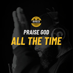 Praise God all the time