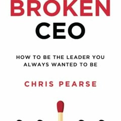 [Access] EBOOK 📰 THE BROKEN CEO: How To Be The Leader You Always Wanted To Be (Leade