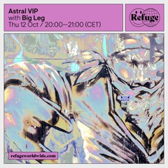Astral VIP - Big Leg - Refuge Worldwide [12.10.23]