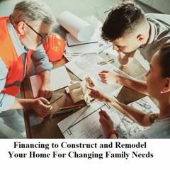 Financing to Construct and Remodel Your Home For Changing Family Needs