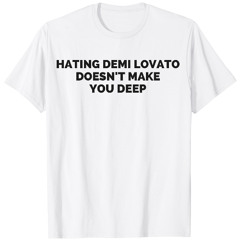 Hating Demi Lovato Doesn’t Make You Deep T Shirt