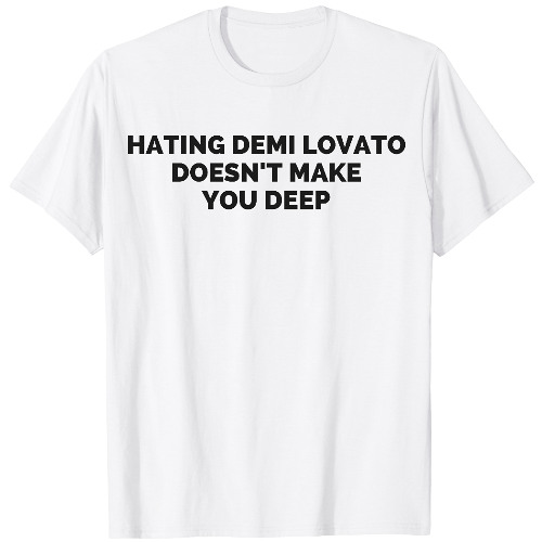 Hating Demi Lovato Doesn’t Make You Deep T Shirt