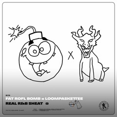 FAT Rofl Bomb X Loompaskettee — Real R&B ShEAT