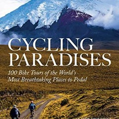 Read [EBOOK EPUB KINDLE PDF] Cycling Paradises: 100 Bike Tours of the World's Most Br