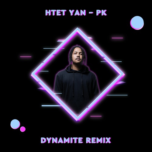 HTET YAN - PK ( Dynamite REmix ) 2