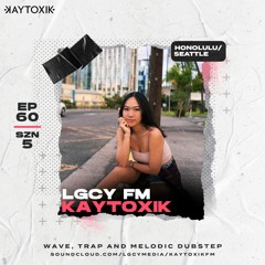 LGCY FM S5 E60: KAYTOXIK (Wave, Trap, Melodic Dubstep Mix)