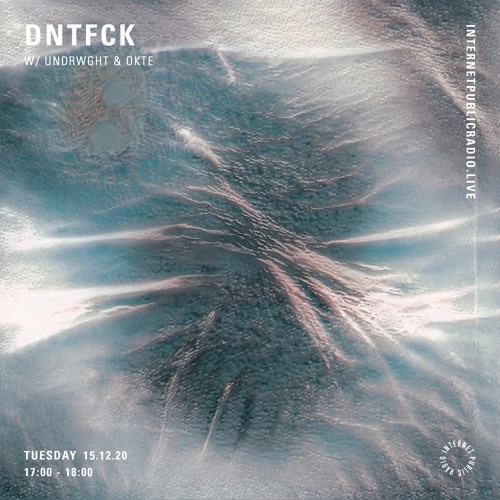 DNTFCK on Internet Public Radio - Undrwght & OKTE