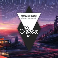 STREAM ĐẾN BAO GIỜ - ĐỘ MIXI ft. BẠN SÁNG TÁC ( RIYOX REMIX )