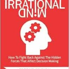 Get KINDLE PDF EBOOK EPUB The Irrational Mind: How To Fight Back Against The Hidden F