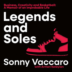 Legends and Soles: Business, Creativity and Basketball – A Memoir of an Improbable Life, By Sonny Vaccaro, With Armen Keteyian, Read by Ari Fliakos, Pam Vaccaro and Sonny Vaccaro